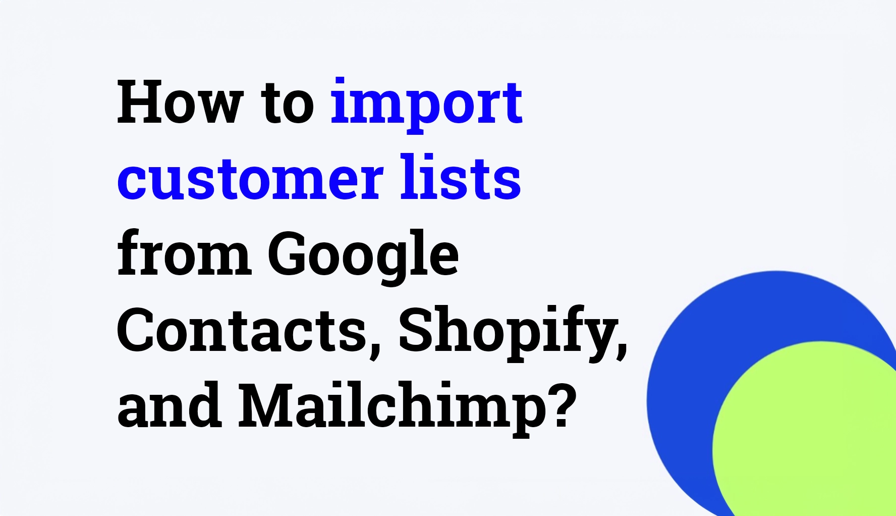 How to import customers from Google Contacts, Shopify, and Mailchimp?